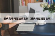 重庆高端网站建设定制（重庆网站建站公司）